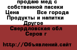 продаю мед с собственной пасеки › Цена ­ 250 - Все города Продукты и напитки » Другое   . Свердловская обл.,Серов г.